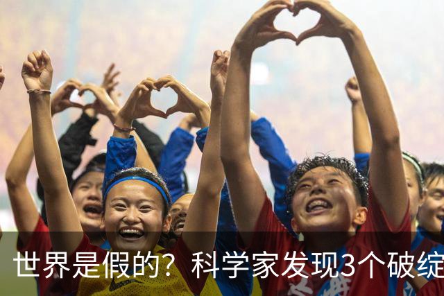 世界是假的？科学家发现3个破绽，第1个让人后背发凉
